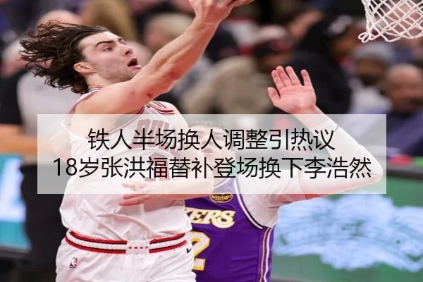 铁人半场换人调整引热议 18岁张洪福替补登场换下李浩然